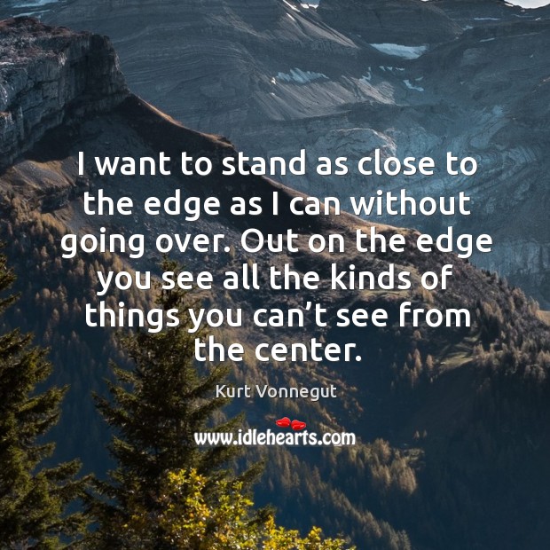 I want to stand as close to the edge as I can without going over. Image