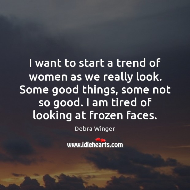 I want to start a trend of women as we really look. Debra Winger Picture Quote