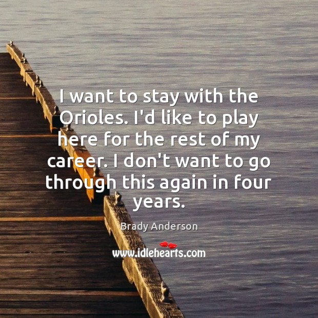 I want to stay with the Orioles. I’d like to play here Brady Anderson Picture Quote