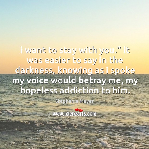 I want to stay with you.” it was easier to say in Stephenie Meyer Picture Quote