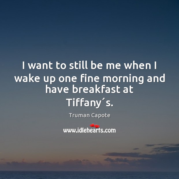 I want to still be me when I wake up one fine morning and have breakfast at Tiffany´s. Image