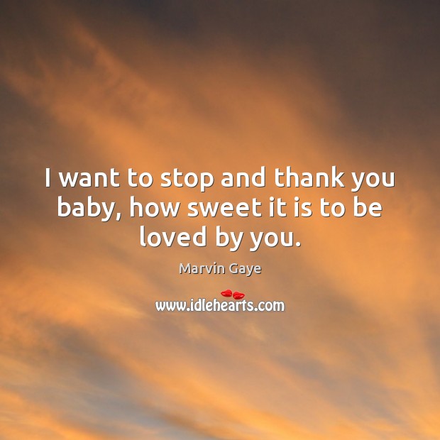 I want to stop and thank you baby, how sweet it is to be loved by you. Marvin Gaye Picture Quote