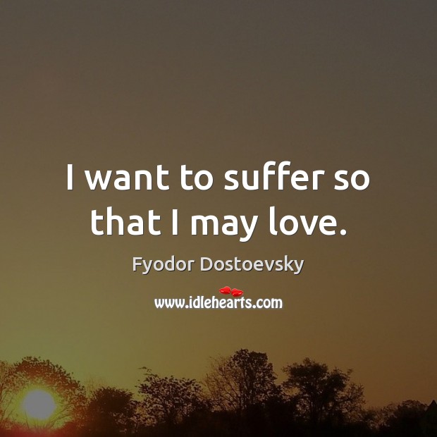 I want to suffer so that I may love. Fyodor Dostoevsky Picture Quote