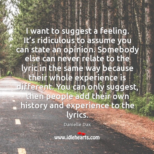 I want to suggest a feeling. It’s ridiculous to assume you can state an opinion. Danielle Dax Picture Quote