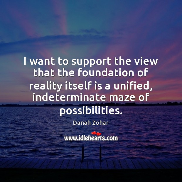 I want to support the view that the foundation of reality itself Danah Zohar Picture Quote