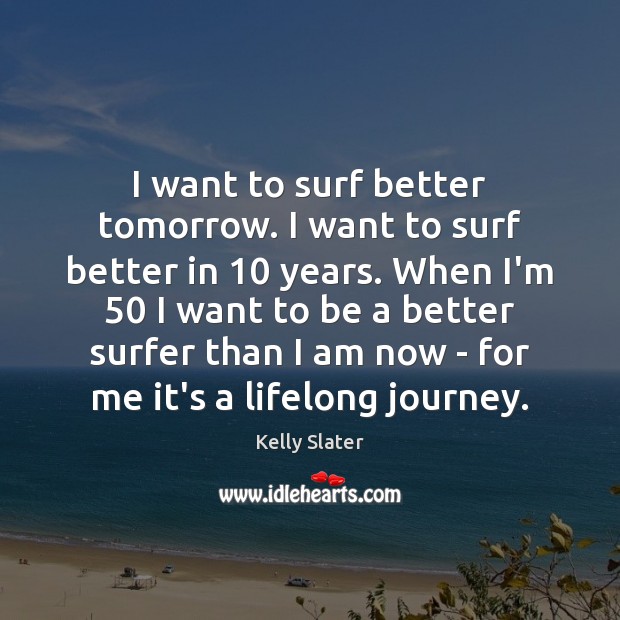 I want to surf better tomorrow. I want to surf better in 10 Kelly Slater Picture Quote