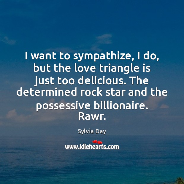I want to sympathize, I do, but the love triangle is just Sylvia Day Picture Quote