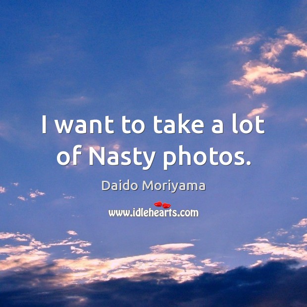 I want to take a lot of Nasty photos. Image