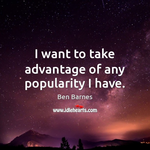 I want to take advantage of any popularity I have. Ben Barnes Picture Quote