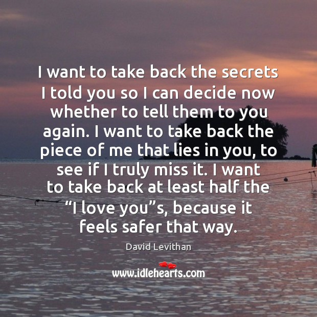 I want to take back the secrets I told you so I David Levithan Picture Quote