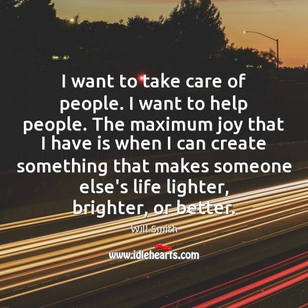 I want to take care of people. I want to help people. Will Smith Picture Quote
