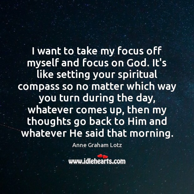 I want to take my focus off myself and focus on God. Anne Graham Lotz Picture Quote