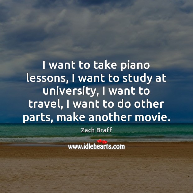 I want to take piano lessons, I want to study at university, Zach Braff Picture Quote