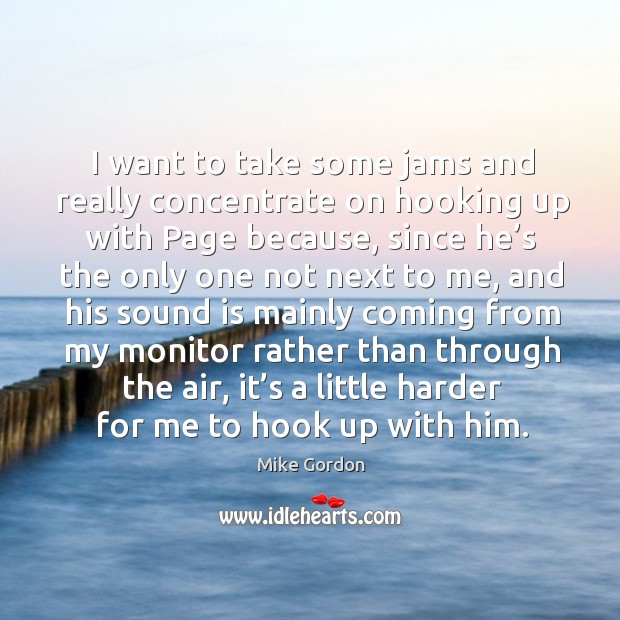I want to take some jams and really concentrate on hooking up with page because Mike Gordon Picture Quote