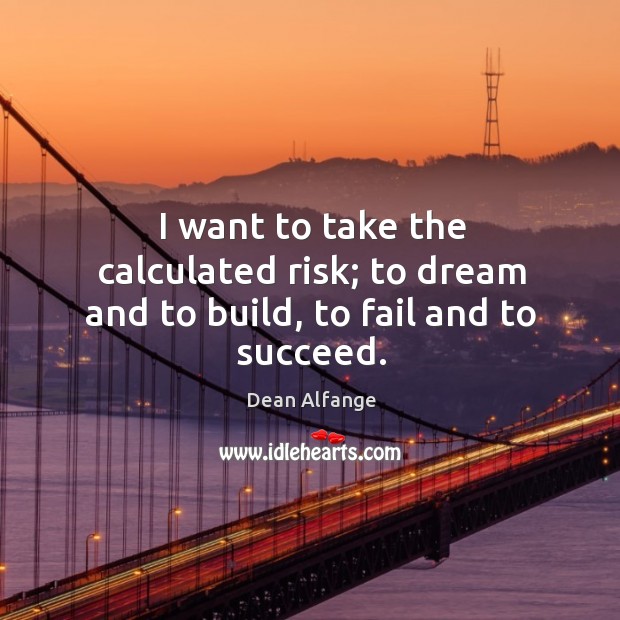 I want to take the calculated risk; to dream and to build, to fail and to succeed. Dean Alfange Picture Quote