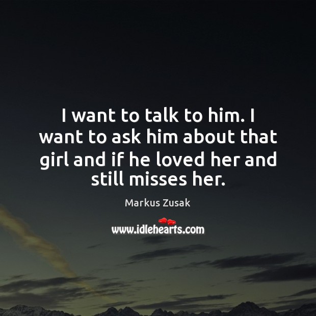 I want to talk to him. I want to ask him about Markus Zusak Picture Quote
