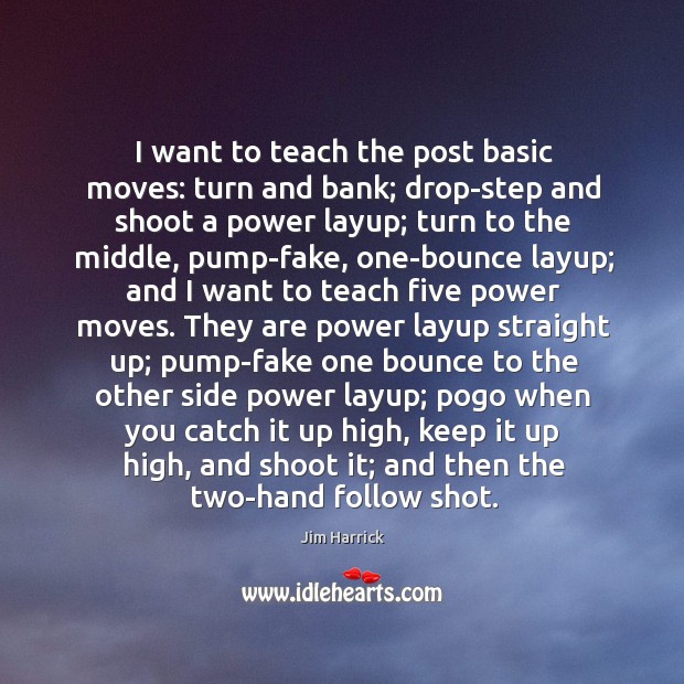 I want to teach the post basic moves: turn and bank; drop-step Jim Harrick Picture Quote