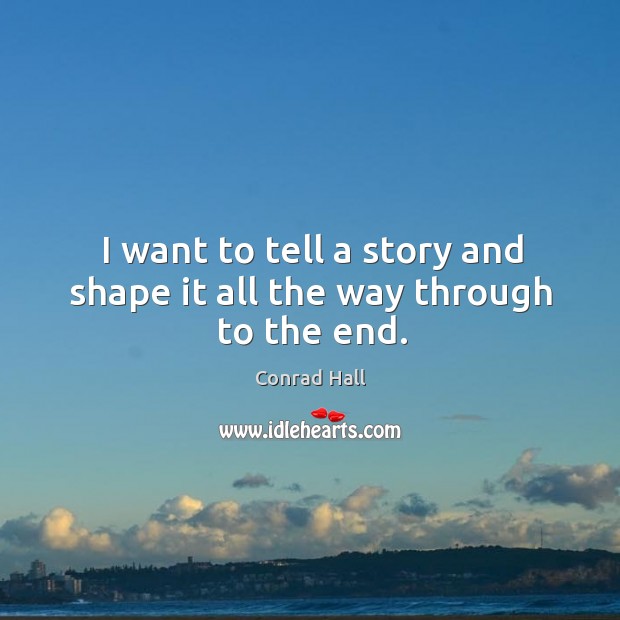 I want to tell a story and shape it all the way through to the end. Conrad Hall Picture Quote