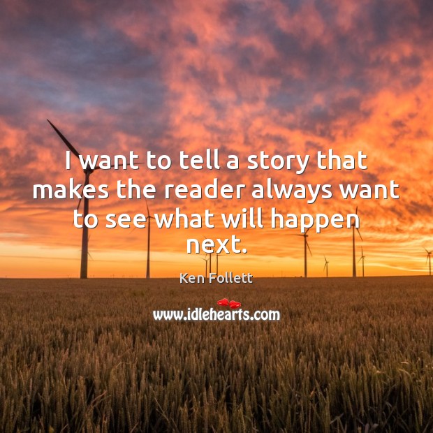 I want to tell a story that makes the reader always want to see what will happen next. Ken Follett Picture Quote