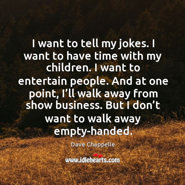 I want to tell my jokes. I want to have time with my children. I want to entertain people. Image