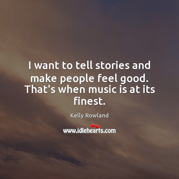 I want to tell stories and make people feel good. That’s when music is at its finest. Kelly Rowland Picture Quote