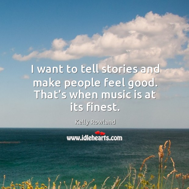 I want to tell stories and make people feel good. That’s when music is at its finest. Kelly Rowland Picture Quote