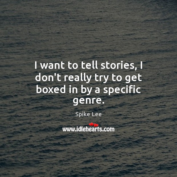 I want to tell stories, I don’t really try to get boxed in by a specific genre. Image