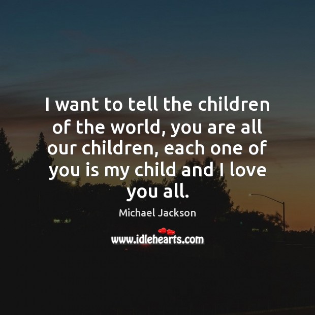 I want to tell the children of the world, you are all I Love You Quotes Image