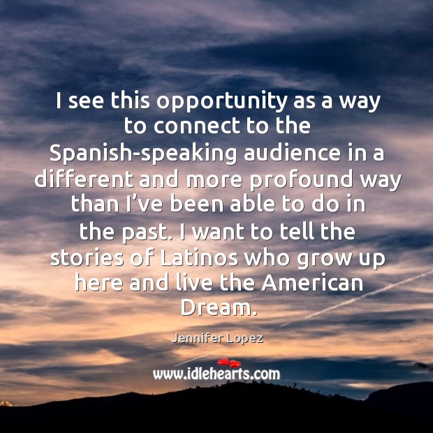 I want to tell the stories of latinos who grow up here and live the american dream. Opportunity Quotes Image