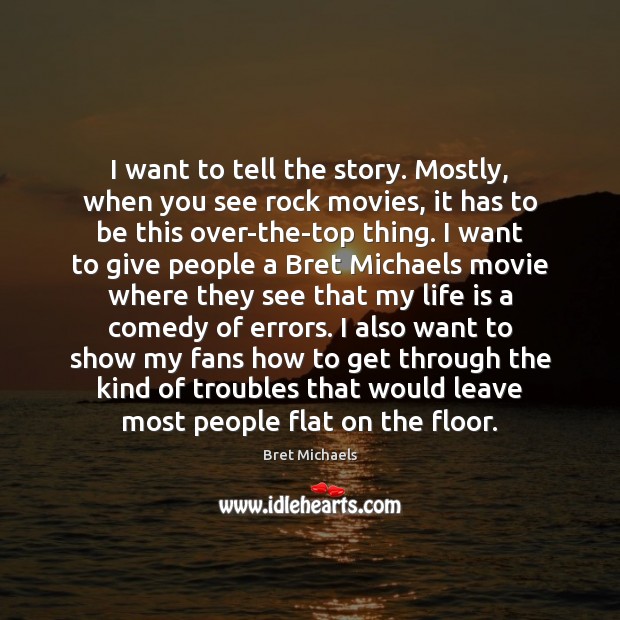 I want to tell the story. Mostly, when you see rock movies, Bret Michaels Picture Quote
