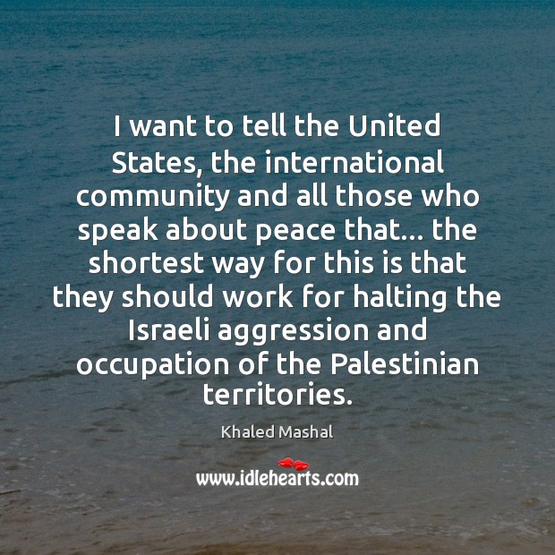 I want to tell the United States, the international community and all Khaled Mashal Picture Quote
