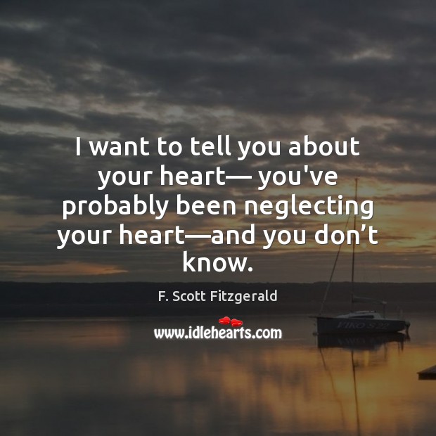 I want to tell you about your heart— you’ve probably been neglecting F. Scott Fitzgerald Picture Quote