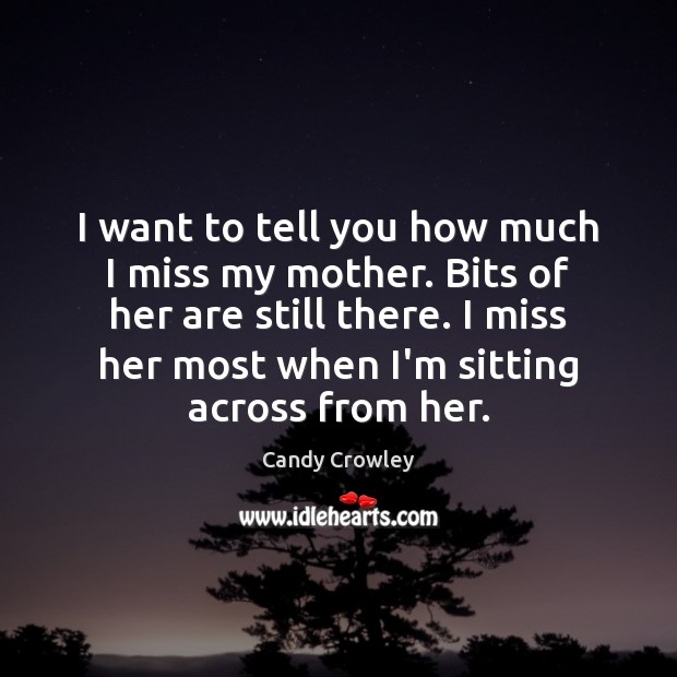 I want to tell you how much I miss my mother. Bits Candy Crowley Picture Quote