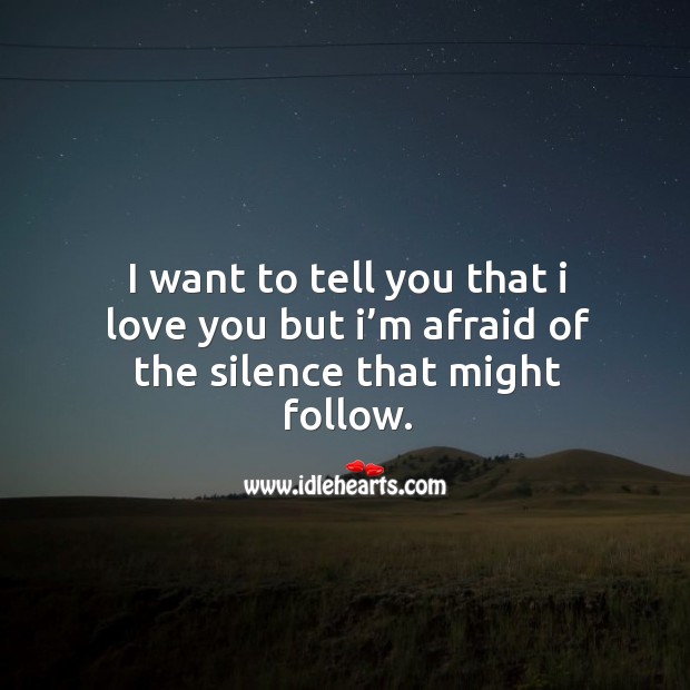 I want to tell you that I love you but I’m afraid of the silence that might follow. Image