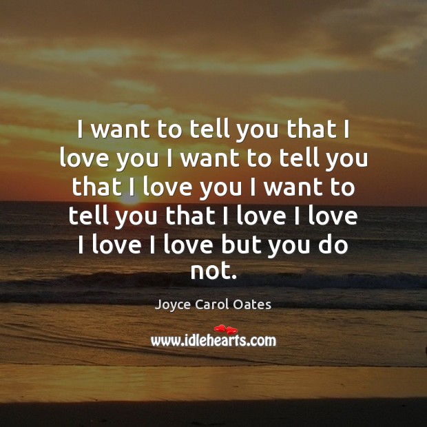 I want to tell you that I love you I want to Joyce Carol Oates Picture Quote