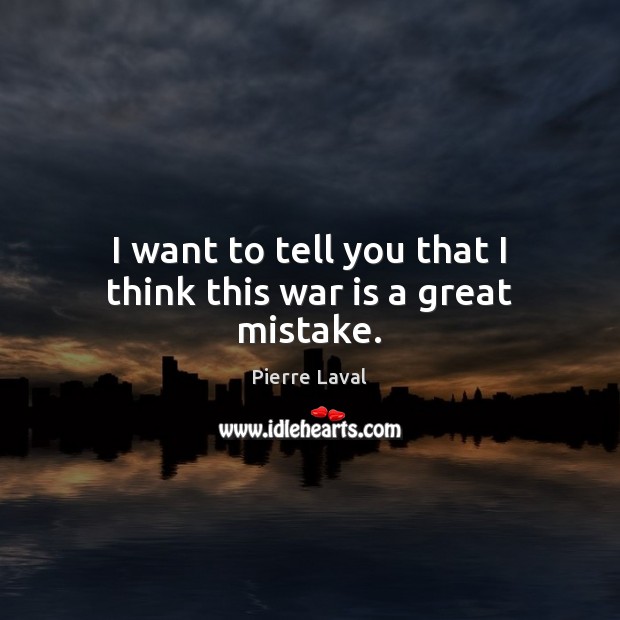 I want to tell you that I think this war is a great mistake. Pierre Laval Picture Quote