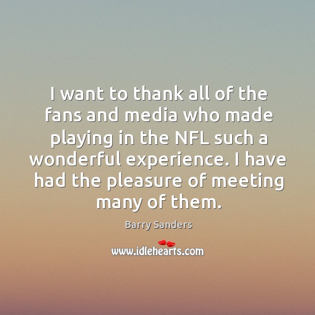 I want to thank all of the fans and media who made playing in the nfl such a wonderful experience. Barry Sanders Picture Quote
