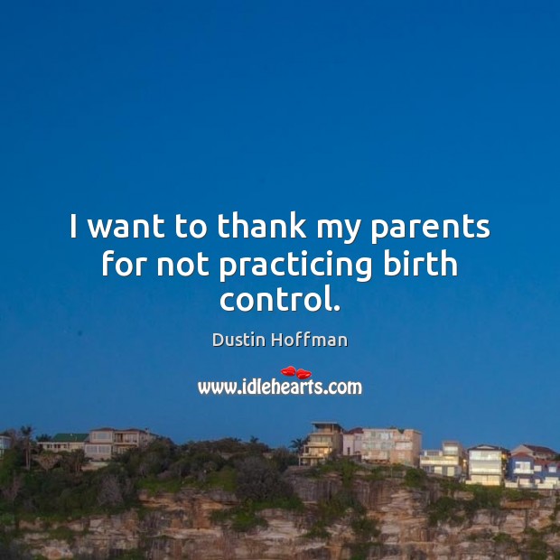 I want to thank my parents for not practicing birth control. Dustin Hoffman Picture Quote