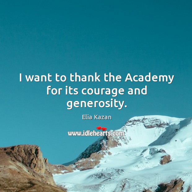 I want to thank the academy for its courage and generosity. Elia Kazan Picture Quote