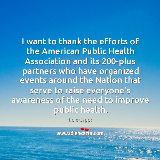 I want to thank the efforts of the american public health association Lois Capps Picture Quote