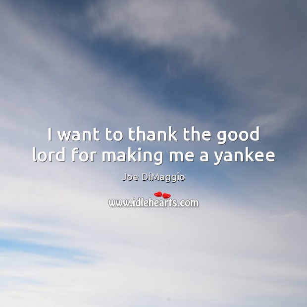 I want to thank the good lord for making me a yankee Joe DiMaggio Picture Quote