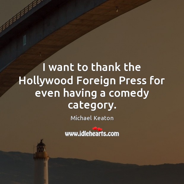 I want to thank the Hollywood Foreign Press for even having a comedy category. Michael Keaton Picture Quote