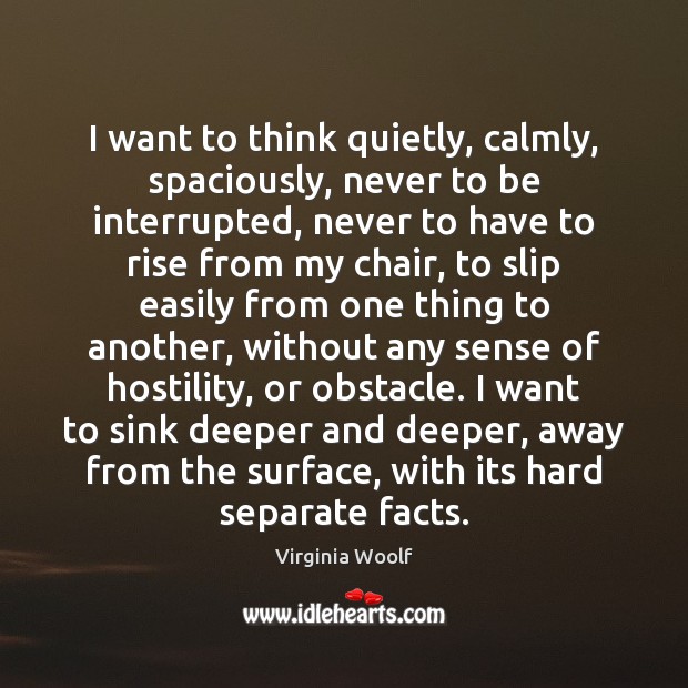 I want to think quietly, calmly, spaciously, never to be interrupted, never Virginia Woolf Picture Quote