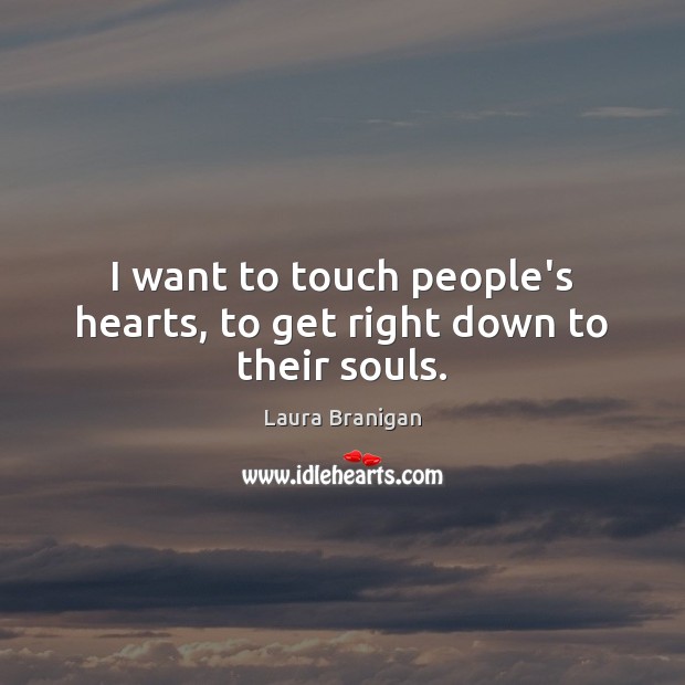 I want to touch people’s hearts, to get right down to their souls. Image