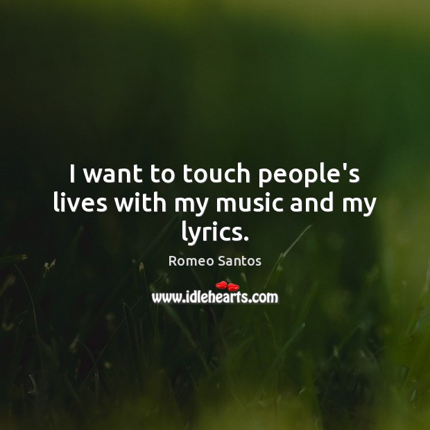 I want to touch people’s lives with my music and my lyrics. Romeo Santos Picture Quote