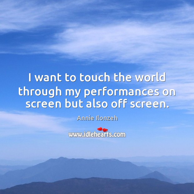I want to touch the world through my performances on screen but also off screen. Image