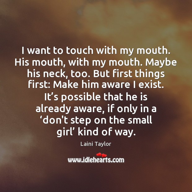 I want to touch with my mouth. His mouth, with my mouth. Laini Taylor Picture Quote