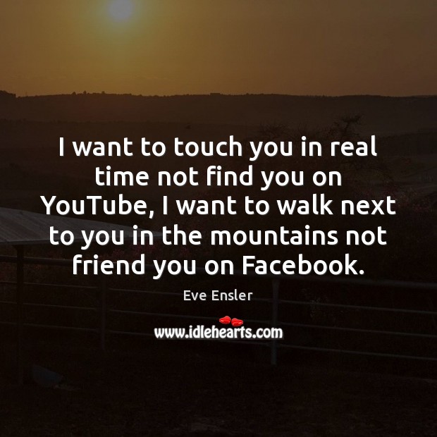 I want to touch you in real time not find you on Eve Ensler Picture Quote