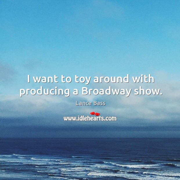 I want to toy around with producing a broadway show. Image