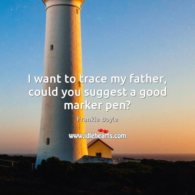 I want to trace my father, could you suggest a good marker pen? Frankie Boyle Picture Quote